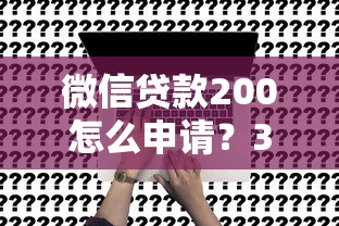 微信贷款200怎么申请？3分钟快速到账的零门槛方法