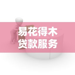 易花得木贷款服务解析：这些细节影响你的借款成功率