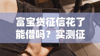 富宝贷征信花了能借吗？实测征信问题用户借款攻略
