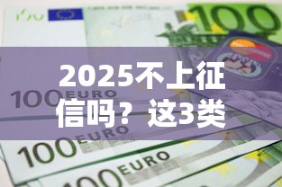 2025不上征信吗？这3类贷款平台合规又靠谱
