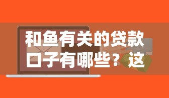 和鱼有关的贷款口子有哪些？这几个平台居然能轻松解决资金难题