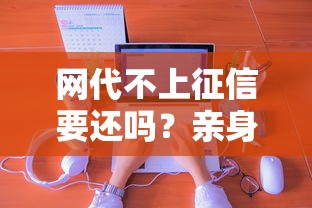 网代不上征信要还吗？亲身经历+法律真相一次说透