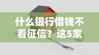 什么银行借钱不看征信？这5家机构门槛低到意外