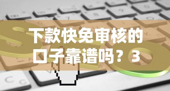 下款快免审核的口子靠谱吗？3分钟看懂真实风险