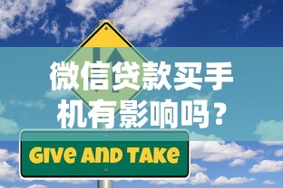 微信贷款买手机有影响吗？这3个风险点必须知道