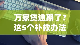 万家贷逾期了？这5个补救办法你一定要试试