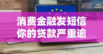 消费金融发短信你的贷款严重逾期？3步教你化解危机