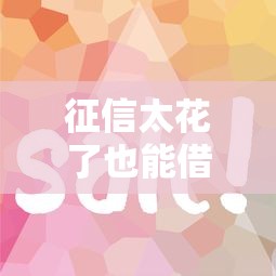 征信太花了也能借钱？别慌！试试这几个靠谱平台