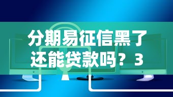 分期易征信黑了还能贷款吗？3个低门槛平台实测推荐