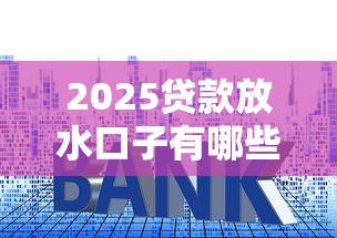 2025贷款放水口子有哪些？这5个渠道审核快、利率低