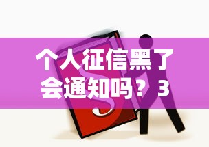 个人征信黑了会通知吗？3步补救必看攻略