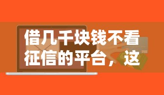 借几千块钱不看征信的平台，这几个渠道或许能应急周转