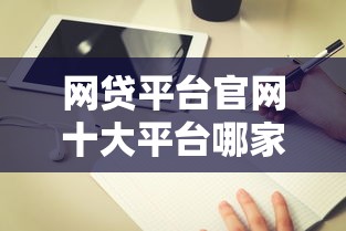 网贷平台官网十大平台哪家靠谱？深度评测教你避坑