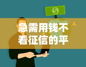 急需用钱不看征信的平台：征信花了也能下款的真实渠道