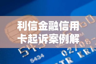 利信金融信用卡起诉案例解析：逾期后如何避免法律风险