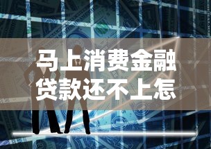 马上消费金融贷款还不上怎么办？教你三招化解危机
