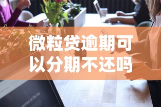 微粒贷逾期可以分期不还吗？真实情况揭秘