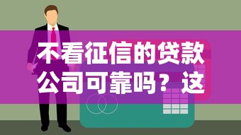 不看征信的贷款公司可靠吗？这5个细节决定你的钱袋子安全