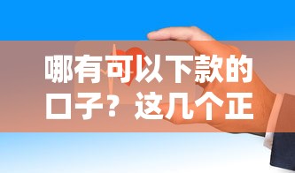 哪有可以下款的口子？这几个正规平台审核快、门槛低