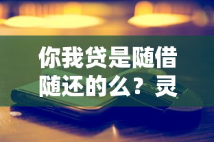 你我贷是随借随还的么？灵活吗？实测后告诉你真实体验