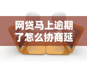 网贷马上逾期了怎么协商延期还款？教你3个有效沟通技巧