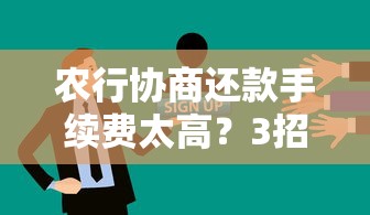 农行协商还款手续费太高？3招教你有效减免