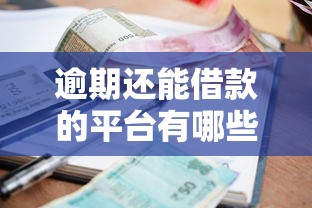 逾期还能借款的平台有哪些？这几个靠谱渠道还能下款