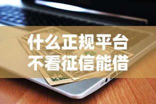 什么正规平台不看征信能借钱还容易通过？实测这5个渠道