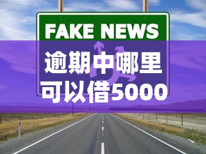逾期中哪里可以借5000？5个正规渠道实测解析