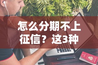 怎么分期不上征信？这3种方法你可能不知道