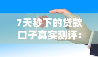 7天秒下的贷款口子真实测评：试试这几款审核快