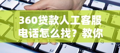 360贷款人工客服电话怎么找？教你快速接通真人服务