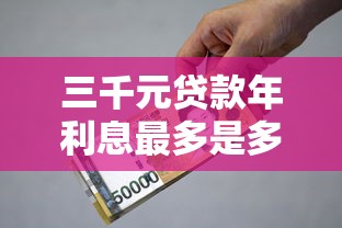 三千元贷款年利息最多是多少？搞懂这些规定不吃亏