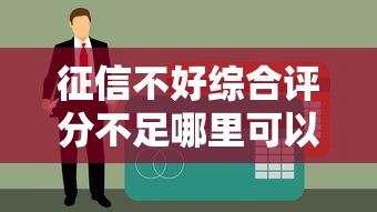 征信不好综合评分不足哪里可以贷款？5种可行方案实测
