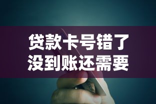 贷款卡号错了没到账还需要还款吗？搞清这几点再慌也不迟