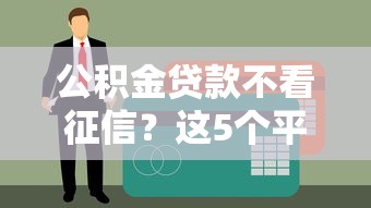 公积金贷款不看征信？这5个平台轻松下款必看！