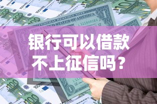 银行可以借款不上征信吗？这几种情况真的不上！