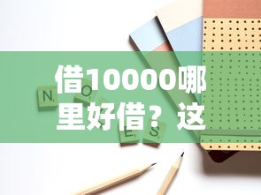 借10000哪里好借？这5个靠谱渠道手把手教你选