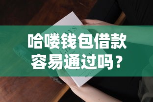 哈喽钱包借款容易通过吗？真实审核机制大揭秘