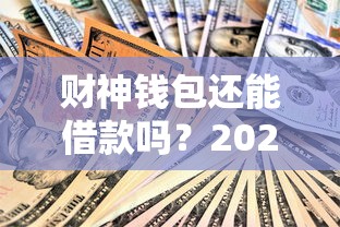 财神钱包还能借款吗？2023年最新情况解析