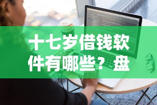 十七岁借钱软件有哪些？盘点5个适合未成年人的正规平台