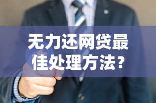 无力还网贷最佳处理方法？过来人教你几招轻松上岸