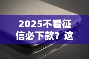 2025不看征信必下款？这几个平台真的能闭眼冲吗