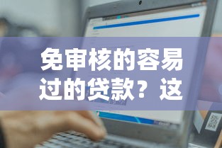 免审核的容易过的贷款？这3种方式或许能帮到你