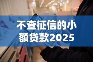 不查征信的小额贷款2025年能下来吗？这3个趋势你必须知道