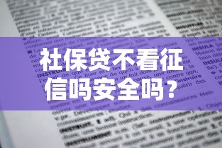 社保贷不看征信吗安全吗？申请前必知的5个细节