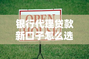 银行代理贷款新口子怎么选？这些隐藏福利要注意