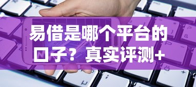 易借是哪个平台的口子？真实评测+贷款平台推荐