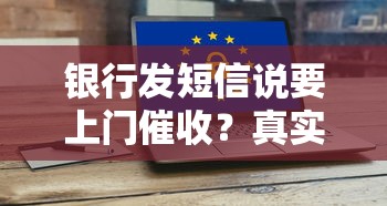 银行发短信说要上门催收？真实应对方案曝光