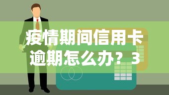 疫情期间信用卡逾期怎么办？3招教你化解还款危机